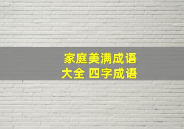 家庭美满成语大全 四字成语